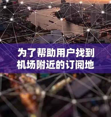 为了帮助用户找到机场附近的订阅地址工具，我可以提供以下几种方法
