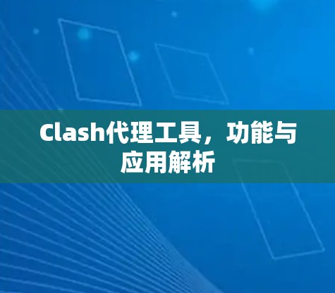 Clash代理工具，功能与应用解析
