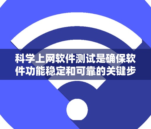 科学上网软件测试是确保软件功能稳定和可靠的关键步骤。以下是详细的测试步骤和注意事项