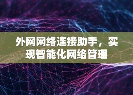 外网网络连接助手，实现智能化网络管理