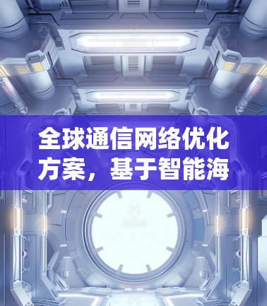 全球通信网络优化方案，基于智能海外连接管理系统的构建