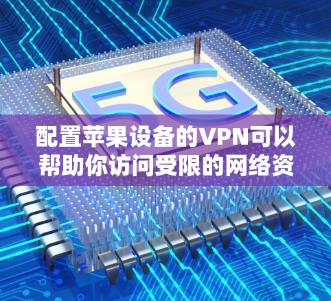 配置苹果设备的VPN可以帮助你访问受限的网络资源或保护隐私。以下是针对苹果设备（如iPhone、iPad和Mac）配置VPN的详细步骤