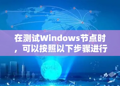 在测试Windows节点时，可以按照以下步骤进行