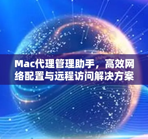 Mac代理管理助手，高效网络配置与远程访问解决方案