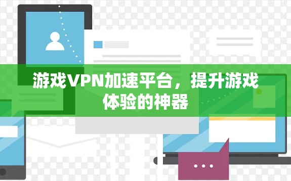 游戏VPN加速平台，提升游戏体验的神器
