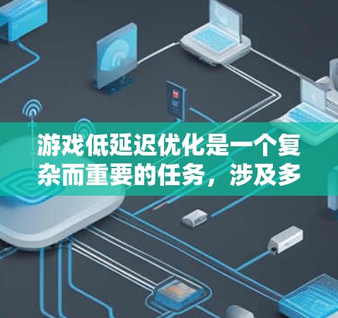 游戏低延迟优化是一个复杂而重要的任务，涉及多个层面的技术改进和优化。以下是一些常见的低延迟优化方案，适用于不同类型的游戏开发
