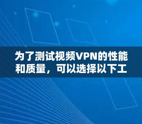 为了测试视频VPN的性能和质量，可以选择以下工具，并根据需求进行设置和使用