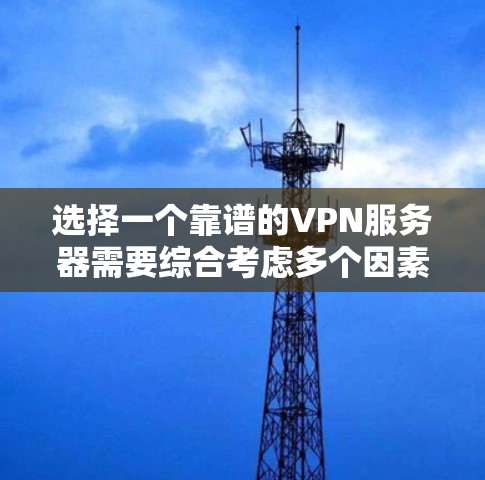 选择一个靠谱的VPN服务器需要综合考虑多个因素，以下是一些关键点和步骤，帮助你做出明智的选择