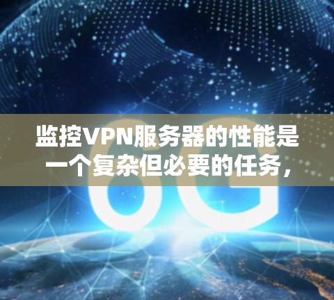监控VPN服务器的性能是一个复杂但必要的任务，以确保服务器的稳定运行和高效性能。以下是对监控VPN服务器性能的详细步骤和建议