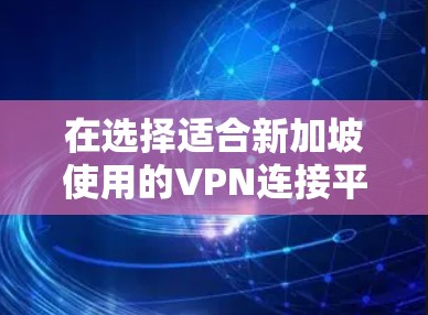 在选择适合新加坡使用的VPN连接平台时,以下是根据需求和分析整理的建议和步骤 在选择适合新加坡使用的VPN连接平台时,以下是根据需求和分析整理的建议和步骤