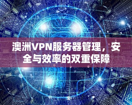 澳洲VPN服务器管理，安全与效率的双重保障