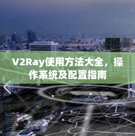 V2Ray使用方法大全,操作系统及配置指南 V2Ray使用方法大全,操作系统及配置指南