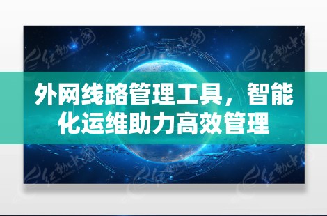 外网线路管理工具，智能化运维助力高效管理