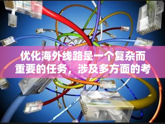 优化海外线路是一个复杂而重要的任务，涉及多方面的考量和步骤。以下是一个有条理的优化计划，帮助您有效提升海外网络性能