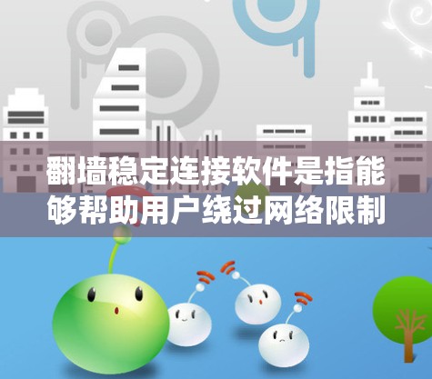 翻墙稳定连接软件是指能够帮助用户绕过网络限制、访问被屏蔽的网站或内容的软件。这些工具通常包括 VPN（虚拟专用网络）代理服务器、DNS 解决方案等。以下是一些常见的翻墙稳定连接软件及其特点