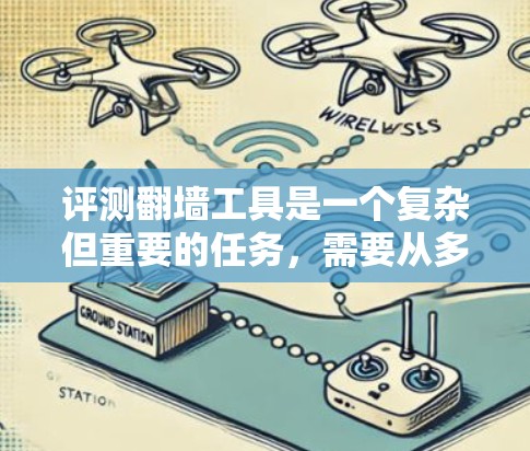 评测翻墙工具是一个复杂但重要的任务，需要从多个维度进行分析。以下是一个有条理的评测指南，帮助您全面了解和选择合适的翻墙工具