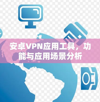 安卓VPN应用工具，功能与应用场景分析