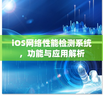 iOS网络性能检测系统，功能与应用解析