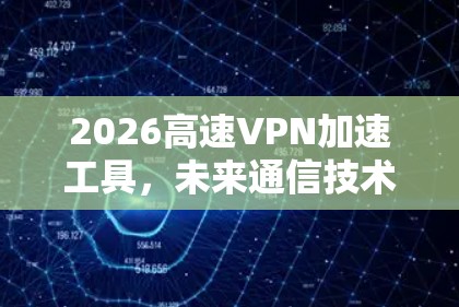 2026高速VPN加速工具，未来通信技术的新突破