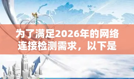 为了满足2026年的网络连接检测需求，以下是推荐的网络连接检测软件的选择和解释