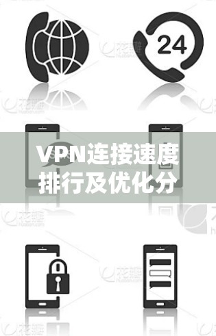 VPN连接速度排行及优化分析 VPN连接速度排行及优化分析