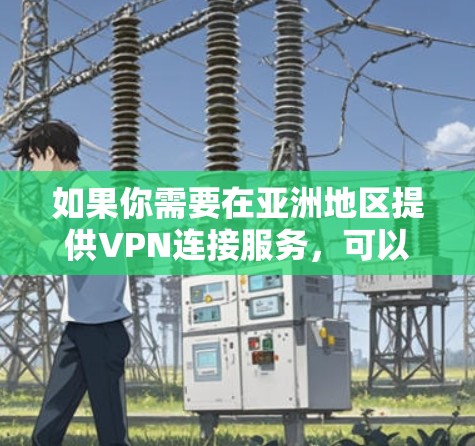 如果你需要在亚洲地区提供VPN连接服务，可以考虑以下几种选择