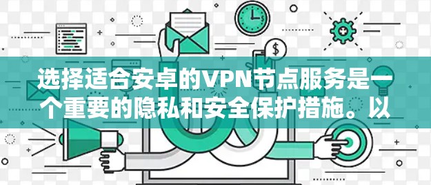 选择适合安卓的VPN节点服务是一个重要的隐私和安全保护措施。以下是关于安卓VPN节点服务的详细指南，帮助你做出明智的选择