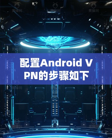 配置Android VPN的步骤如下