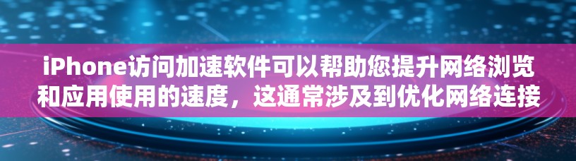 iPhone访问加速软件可以帮助您提升网络浏览和应用使用的速度，这通常涉及到优化网络连接、缓存管理、数据压缩或使用更高效的网络协议。以下是一些可能的方法和工具