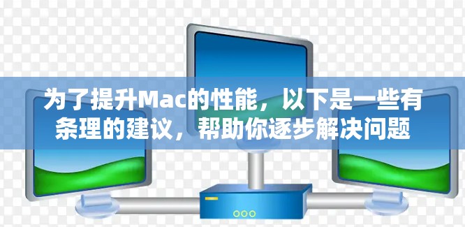 为了提升Mac的性能,以下是一些有条理的建议,帮助你逐步解决问题 为了提升Mac的性能,以下是一些有条理的建议,帮助你逐步解决问题