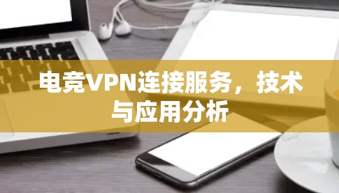 电竞VPN连接服务，技术与应用分析