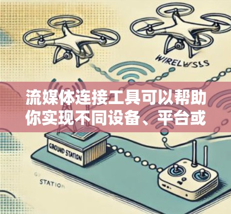 流媒体连接工具可以帮助你实现不同设备、平台或服务之间的流媒体连接。以下是一些常用的流媒体连接工具和技术