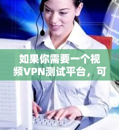 如果你需要一个视频VPN测试平台，可以考虑以下几种方法或工具