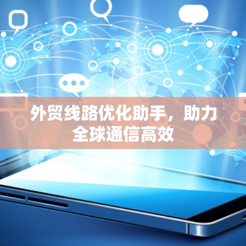 外贸线路优化助手,助力全球通信高效 外贸线路优化助手,助力全球通信高效