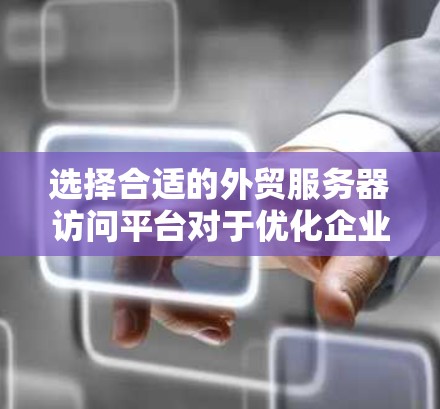 选择合适的外贸服务器访问平台对于优化企业运营至关重要。以下是为您量身定制的解决方案