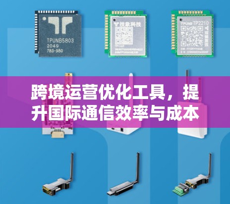 跨境运营优化工具，提升国际通信效率与成本控制