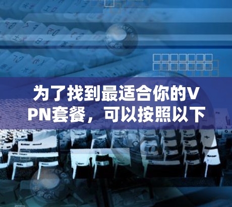 为了找到最适合你的VPN套餐,可以按照以下步骤使用对比工具 为了找到最适合你的VPN套餐,可以按照以下步骤使用对比工具