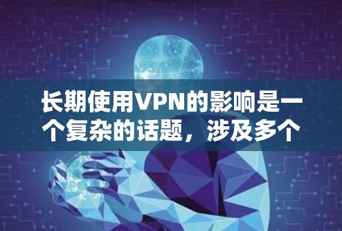 长期使用VPN的影响是一个复杂的话题，涉及多个方面，包括隐私保护、数据安全、网络自由、网络安全威胁、对企业的影响、用户体验、选择服务、法律合规和成本因素。以下是对这些方面的详细分析