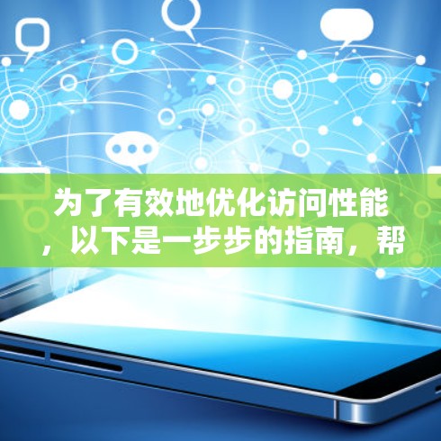 为了有效地优化访问性能，以下是一步步的指南，帮助你选择并实施合适的工具和策略