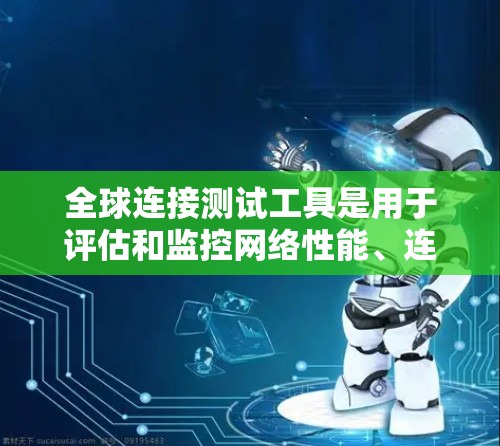 全球连接测试工具是用于评估和监控网络性能、连通性和稳定性的重要工具。这些工具可以帮助识别网络中存在的问题，如延迟、带宽瓶颈、路由问题或安全性问题。以下是一些常用的全球连接测试工具，按功能分类