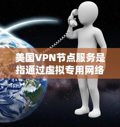 美国VPN节点服务是指通过虚拟专用网络（VPN）连接到美国的服务器，提供匿名化、安全和高速的网络连接服务。这种服务在企业、个人用户中都有广泛应用，主要用于保护隐私、绕过地域限制、优化网络性能等