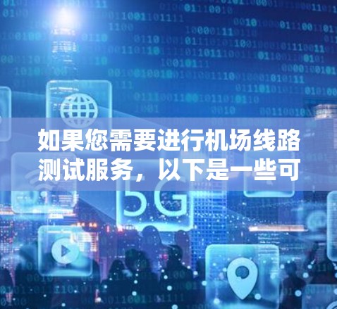 如果您需要进行机场线路测试服务，以下是一些可能的测试内容和步骤，具体情况可能会因项目而异，您可以根据实际需求进行调整