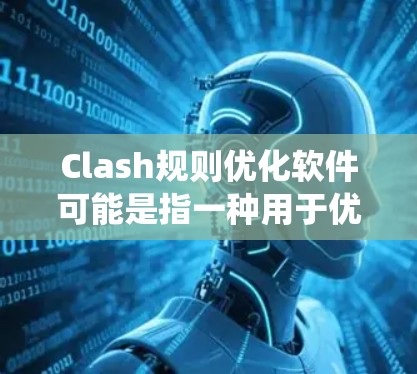 Clash规则优化软件可能是指一种用于优化王者荣耀中Clash游戏模式规则的工具或系统。这类软件可能用于调整游戏规则、分析战术优化等，帮助玩家或团队更好地应对游戏中的挑战