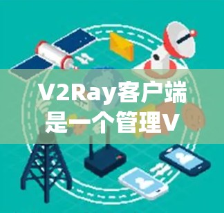 V2Ray客户端是一个管理V2Ray代理的工具,用户可以通过它来配置和管理代理服务。以下是使用V2Ray客户端进行测试的基本步骤和注意事项 V2Ray客户端是一个管理V2Ray代理的工具,用户可以通过它来配置和管理代理服务。以下是使用V2Ray客户端进行测试的基本步骤和注意事项