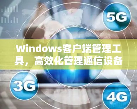 Windows客户端管理工具,高效化管理通信设备 Windows客户端管理工具,高效化管理通信设备