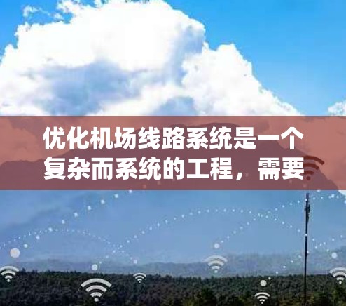 优化机场线路系统是一个复杂而系统的工程,需要从多个维度进行全面考虑。以下是一个有条理的优化方案 优化机场线路系统是一个复杂而系统的工程,需要从多个维度进行全面考虑。以下是一个有条理的优化方案