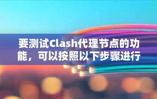 要测试Clash代理节点的功能，可以按照以下步骤进行