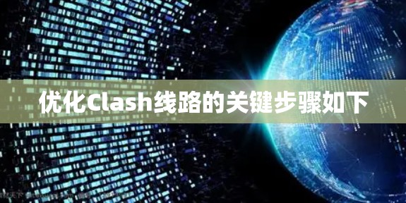 优化Clash线路的关键步骤如下