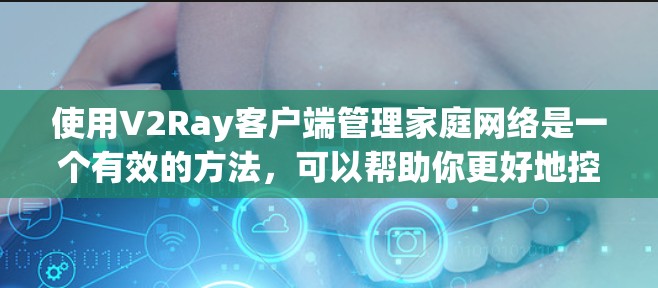 使用V2Ray客户端管理家庭网络是一个有效的方法,可以帮助你更好地控制和监控网络流量。以下是详细的步骤指南,帮助你顺利配置和使用V2Ray客户端 使用V2Ray客户端管理家庭网络是一个有效的方法,可以帮助你更好地控制和监控网络流量。以下是详细的步骤指南,帮助你顺利配置和使用V2Ray客户端