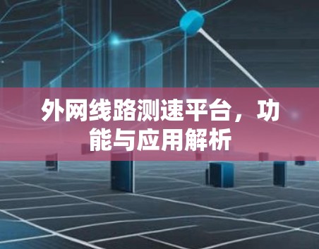 外网线路测速平台,功能与应用解析 外网线路测速平台,功能与应用解析